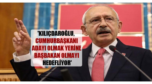 Cumhurbaşkanı adayı olmak yerine başbakan olmayı hedefliyor