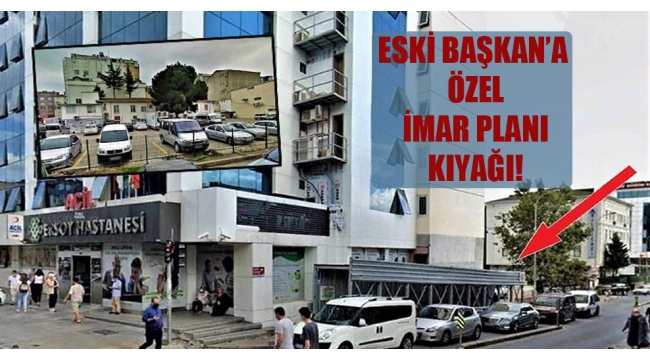 Eski Başkan'a özel imar planı kıyağı!