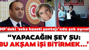 CHPdeki seks kaseti şantajında şok ayrıntı! "Yapacağın şey bu akşam işi bitirmek..."