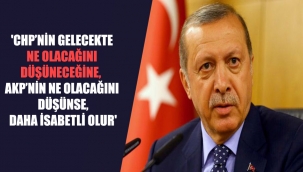 'CHP'nin gelecekte ne olacağını düşüneceğine, AKP'nin ne olacağını düşünse, daha isabetli olur'