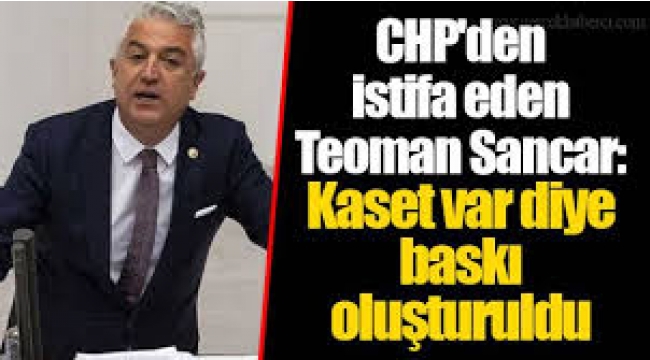CHP'li vekilin istifasında kaset iddiası! '' Evet kaset var diye baskı oluşturuldu''