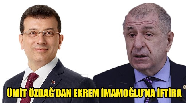 ÜMİT ÖZDAĞ'DAN EKREM İMAMOĞLU'NA İFTİRA 