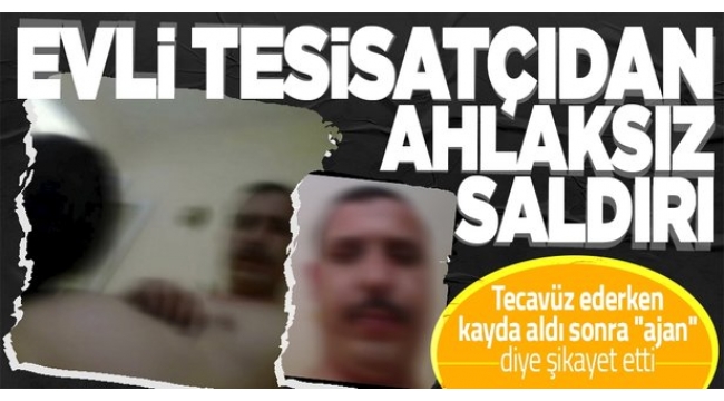 Evli tesisatçı Cesur İ., tecavüz ederken kayda aldığı İranlı kadını "ajan" diye şikayet etti.