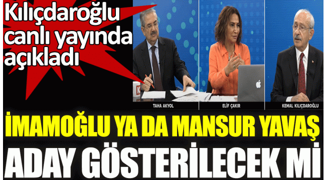 Ekrem İmamoğlu ya da Mansur Yavaş aday gösterilecek mi? Kılıçdaroğlu canlı yayında açıkladı