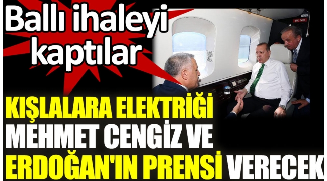 Kışlalara elektriği Mehmet Cengiz ve Erdoğanın prensi verecek