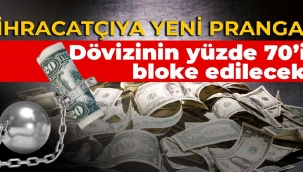 İHRACATÇIYA YENİ PRANGA: Dövizinin yüzde 70'i bloke edilecek