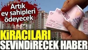 Kiracıları sevindirecek haber. Artık ev sahipleri ödeyecek