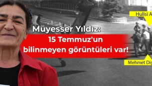 Müyesser Yıldız: 15 Temmuzun bilinmeyen görüntüleri var!