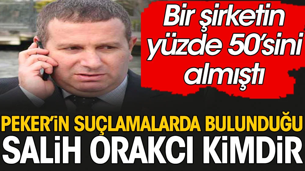 Sedat Peker'in suçlamalarda bulunduğu Salih Orakcı kimdir? Bir şirketin yüzde 50'sini almıştı