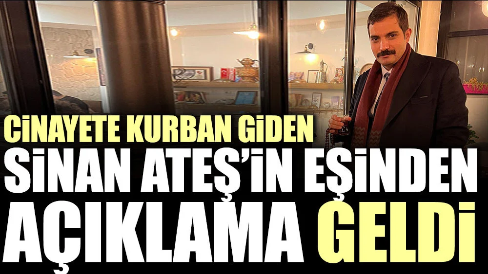 Cinayete kurban giden Sinan Ateş'in eşinden açıklama geldi