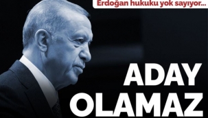 Erdoğan hukuku yok sayıyor: 'Seçime katılamaz'