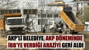 AKP'li belediye, AKP döneminde İBB'ye verdiği araziyi geri aldı