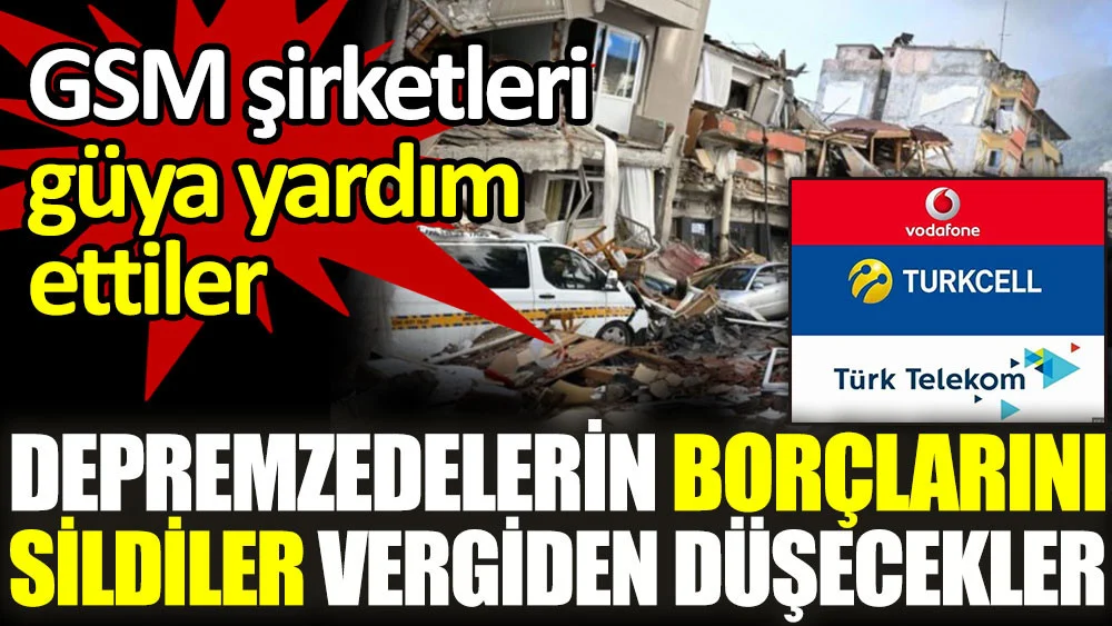 Vodafone,Turkcell,Turk Telekom GSM şirketleri depremzedelerin silinen borçlarını vergiden düşecekler