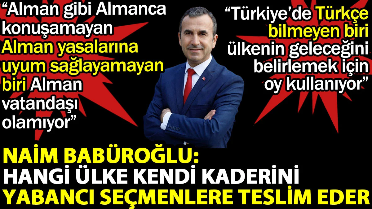 Naim Babüroğlu: Hangi ülke kendi kaderini yabancı seçmenlere teslim eder