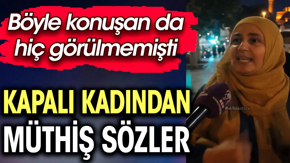 Kapalı kadından müthiş sözler. Böyle konuşan da hiç görülmemişti