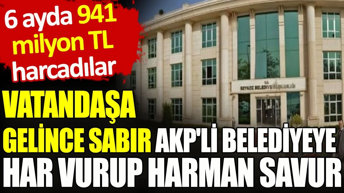 Vatandaşa gelince sabır AKP'li belediyeye har vurup harman savur