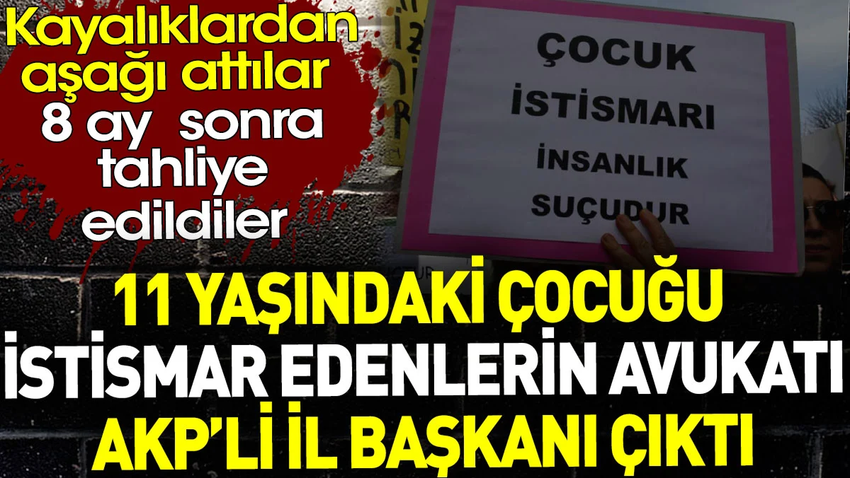 11 yaşındaki çocuğu istismar edenlerin avukatı AKP'li il başkanı çıktı. 8 ay sonra tahliye edildiler