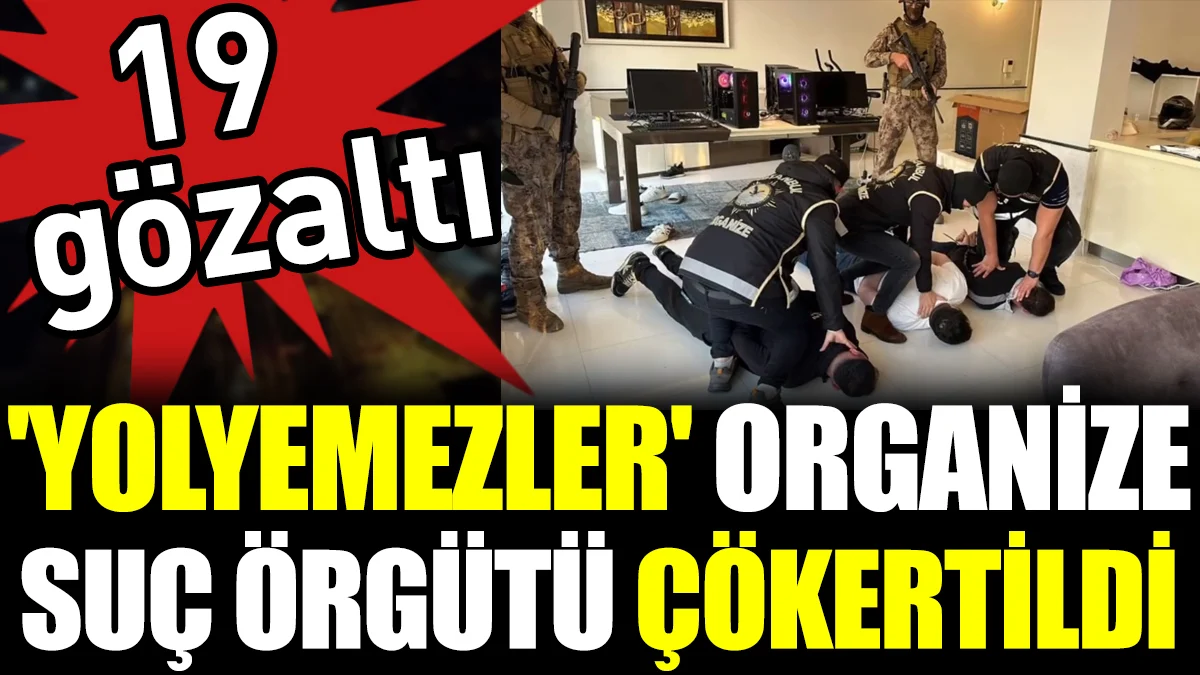 ''Yolyemezler'' suç örgütü çökertildi