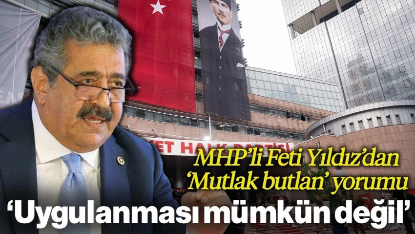 MHP'li Feti Yıldız'dan 'Mutlak Butlan' Yorumu: Uygulanması Mümkün Değil