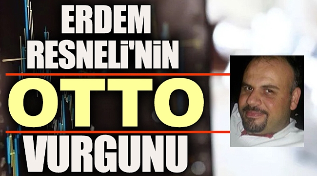 Erdem Resneli'nin Otto vurgunu
